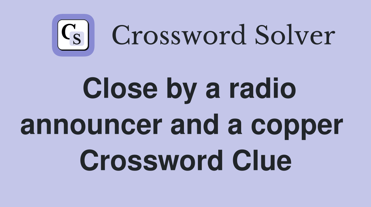Close by a radio announcer and a copper  Crossword Clue