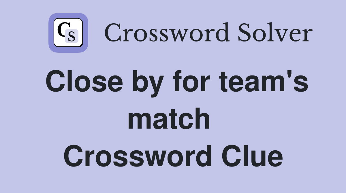 Close by for team's match  Crossword Clue