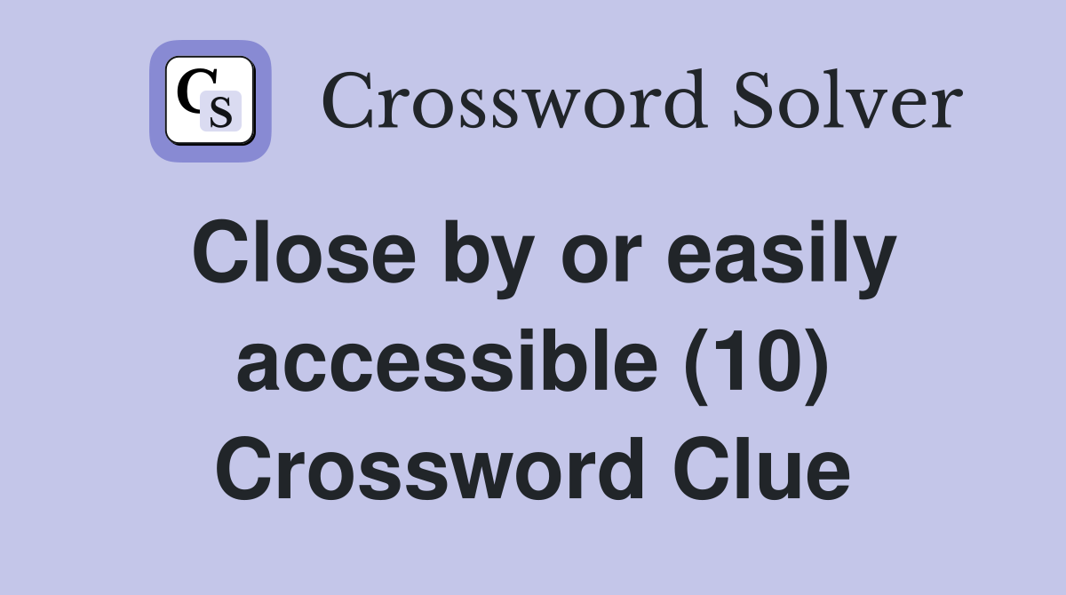 Close by or easily accessible (10) Crossword Clue