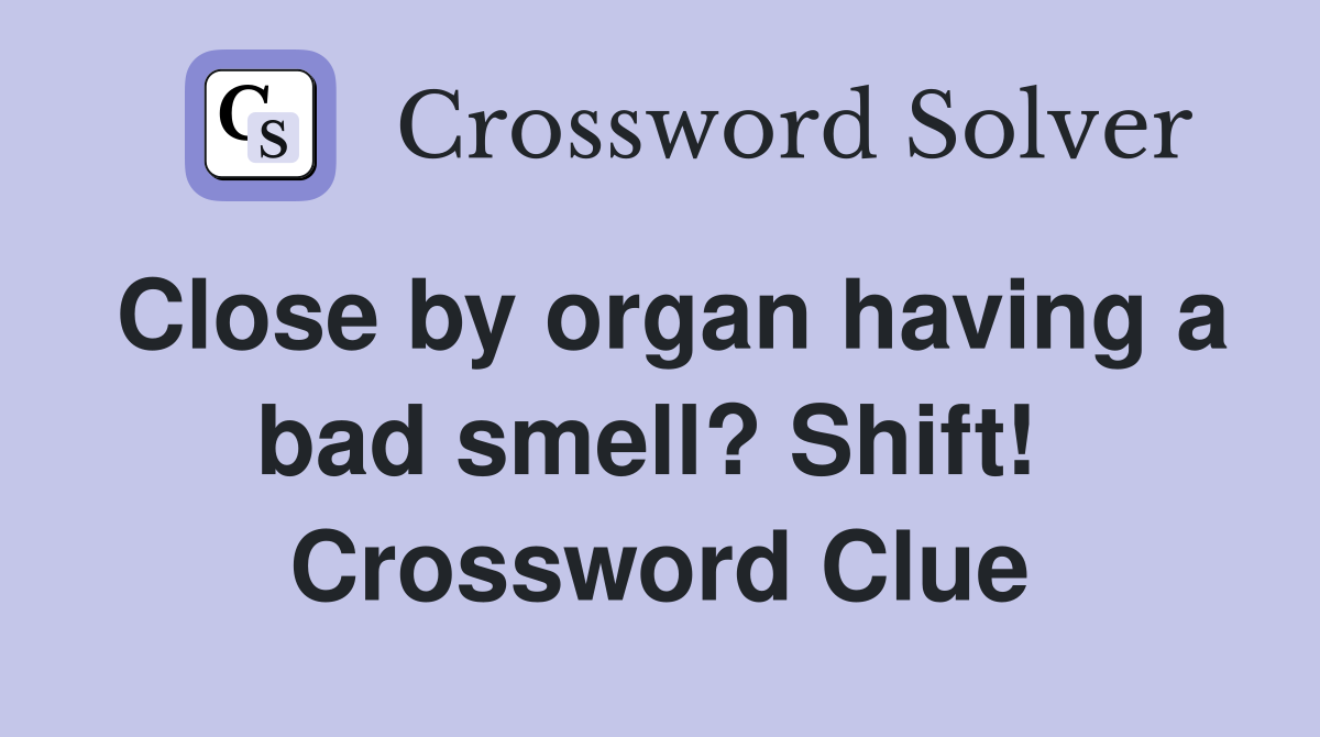 Close by organ having a bad smell? Shift!  Crossword Clue