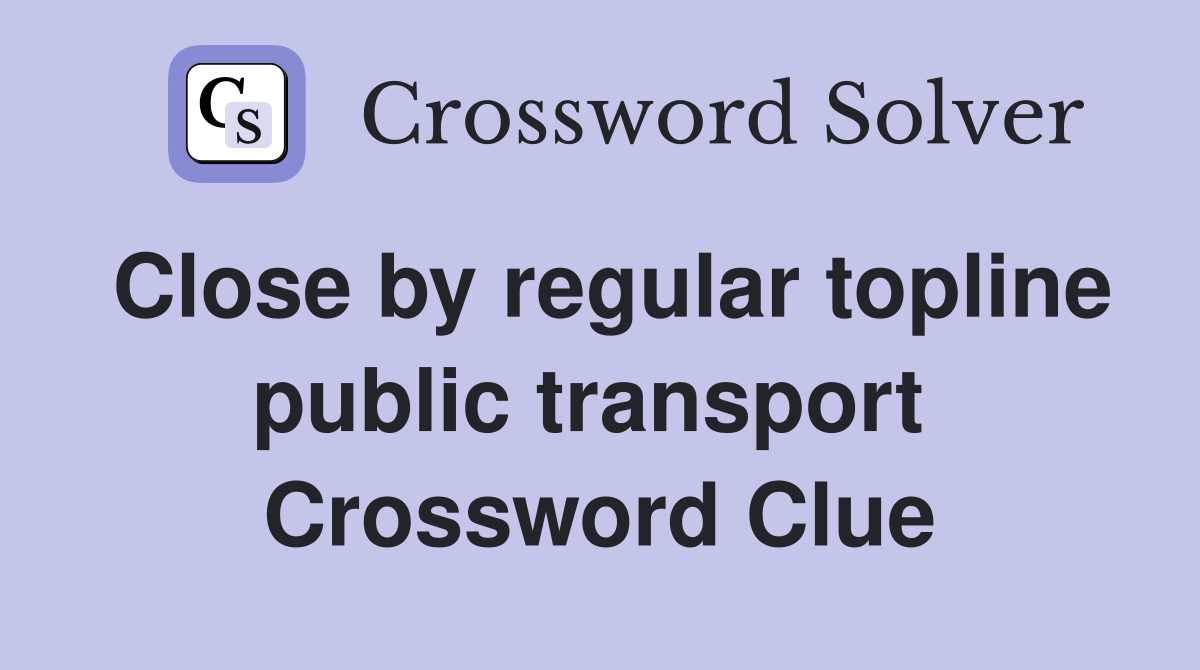 Close by regular topline public transport  Crossword Clue
