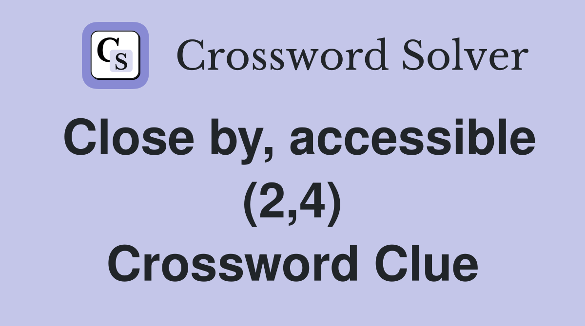 Close by, accessible (2,4) Crossword Clue