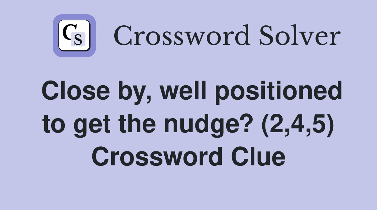 Close by, well positioned to get the nudge? (2,4,5) Crossword Clue