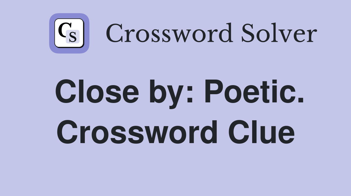 Close by: Poetic. Crossword Clue