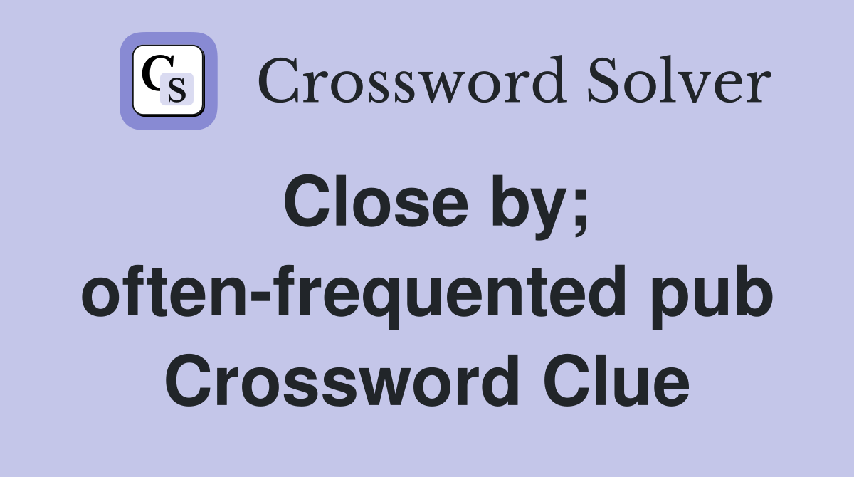 Close by; often-frequented pub Crossword Clue