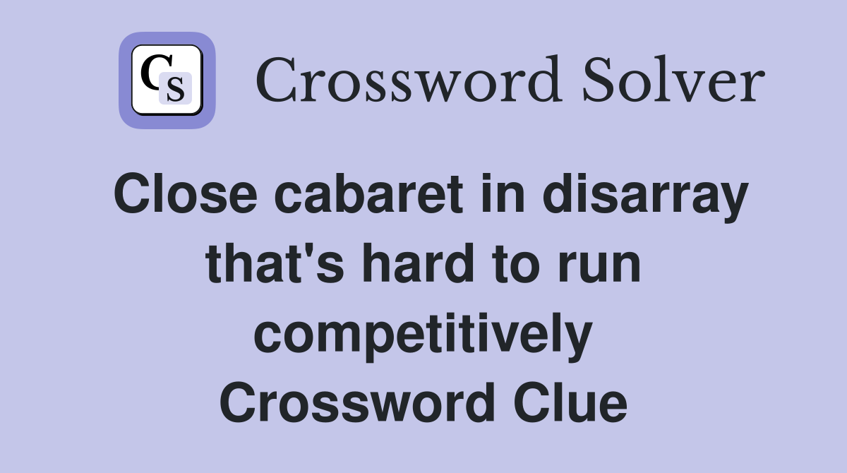 Close cabaret in disarray that's hard to run competitively Crossword Clue