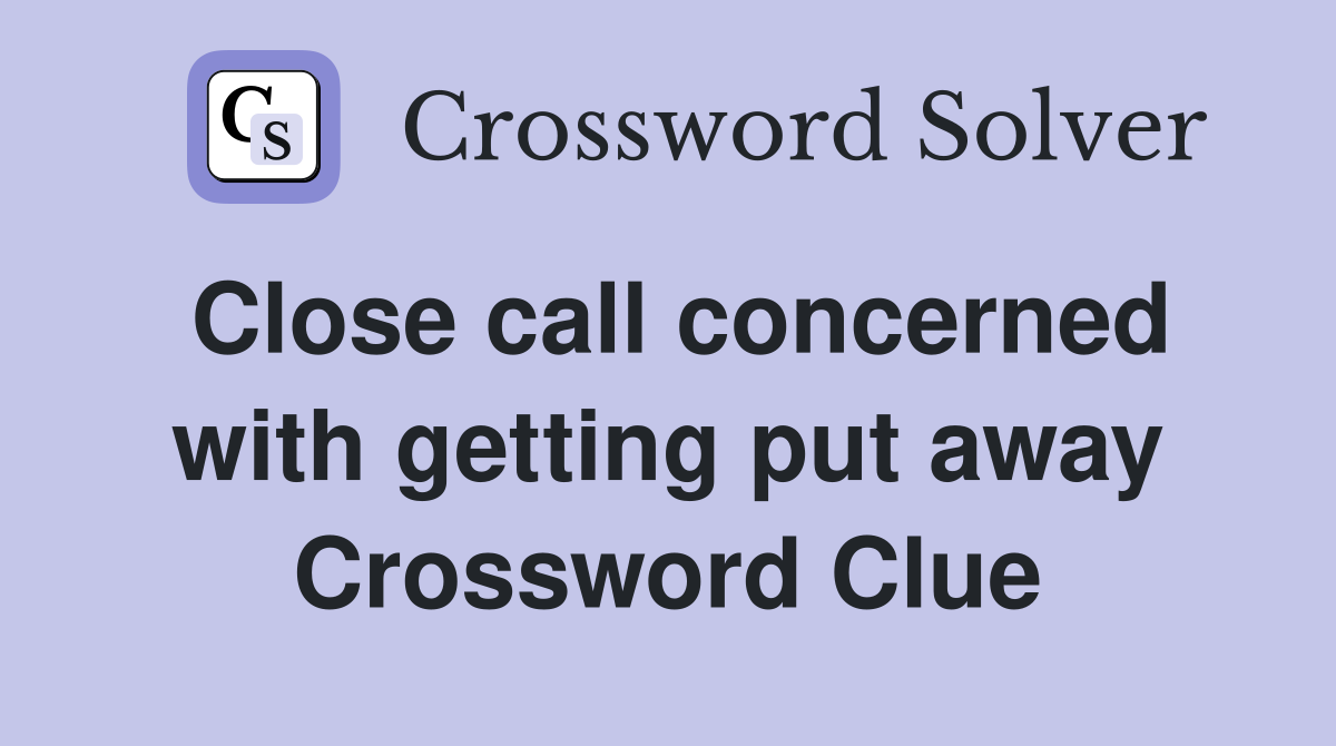 Close call concerned with getting put away Crossword Clue