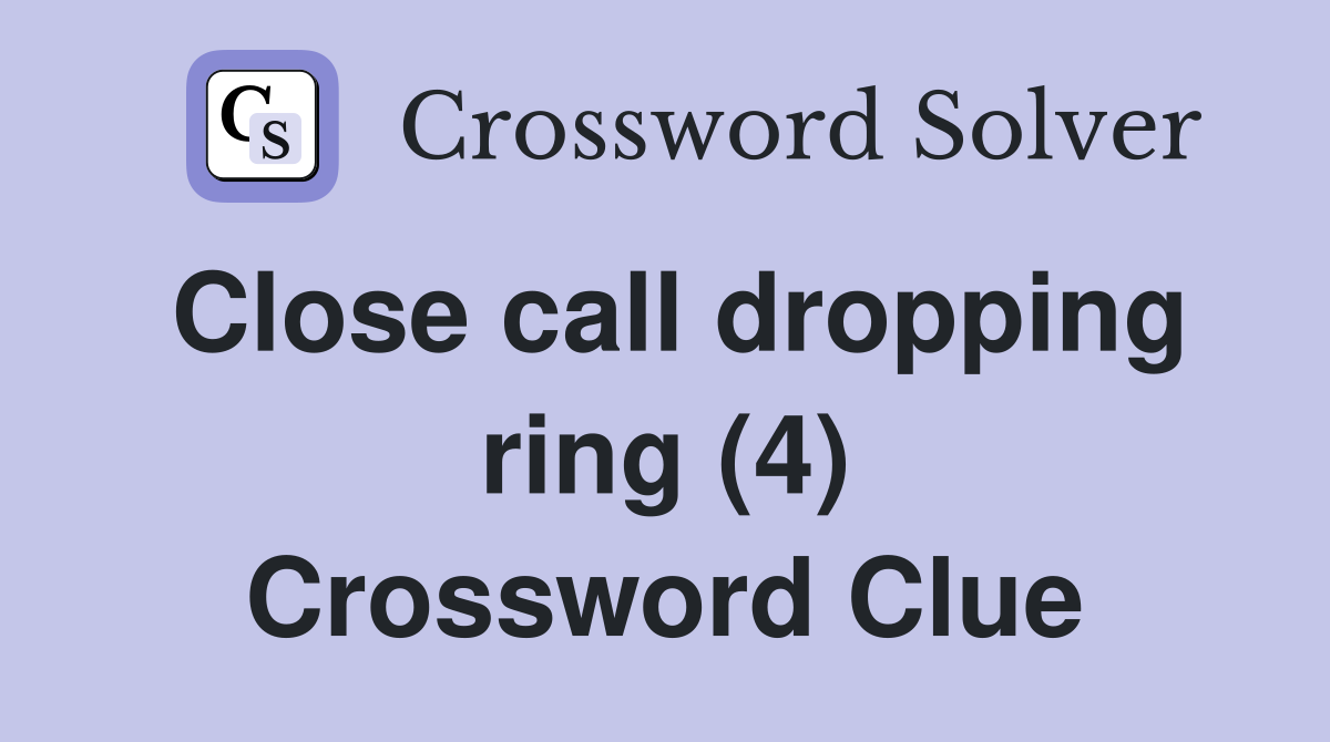 Close call dropping ring (4) Crossword Clue