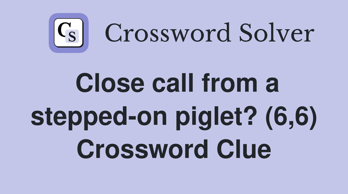 Close call from a stepped-on piglet? (6,6) Crossword Clue