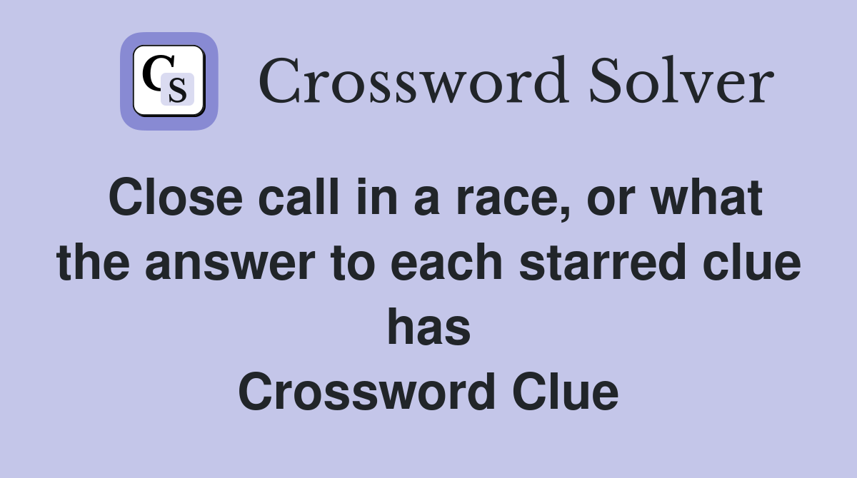 Close call in a race, or what the answer to each starred clue has Crossword Clue