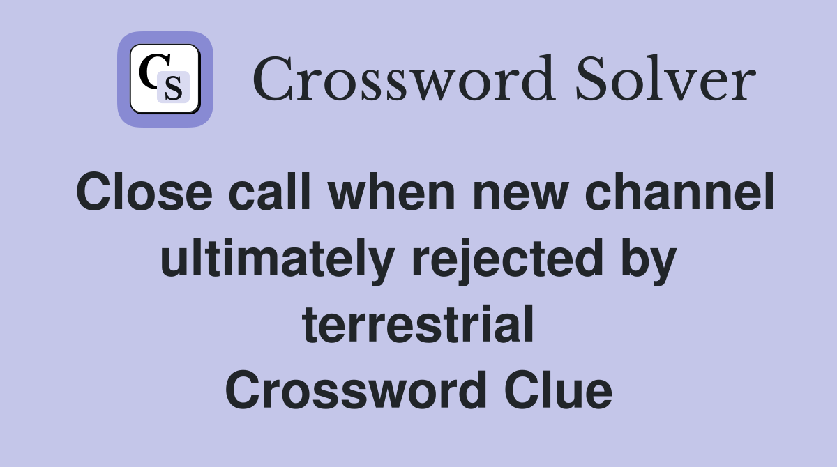 Close call when new channel ultimately rejected by terrestrial Crossword Clue