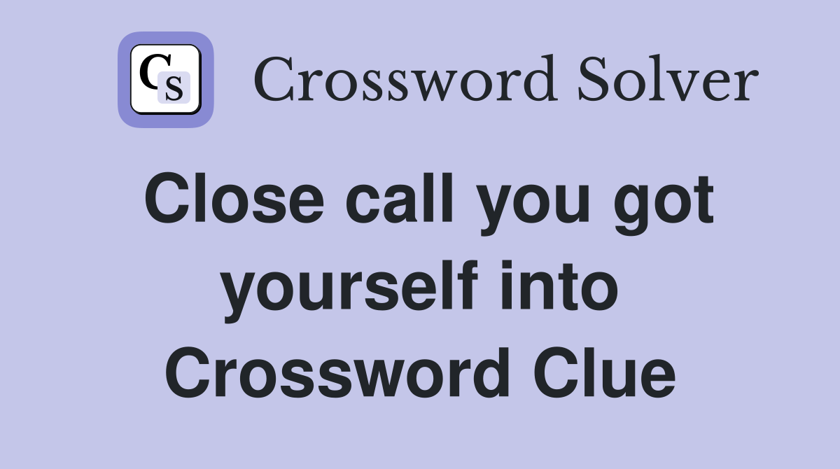 Close call you got yourself into Crossword Clue