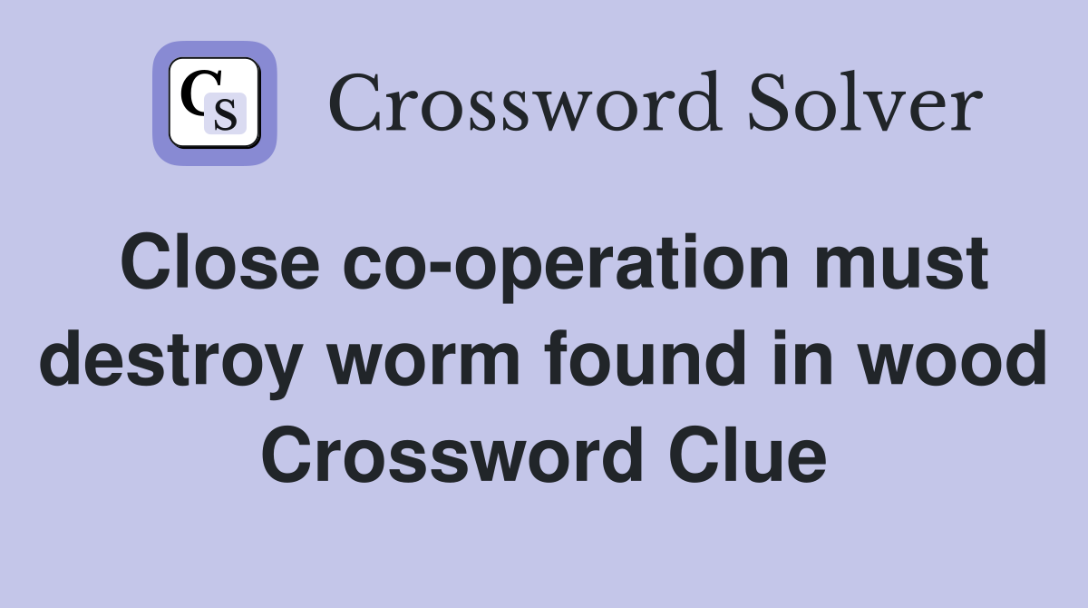 Close co-operation must destroy worm found in wood Crossword Clue