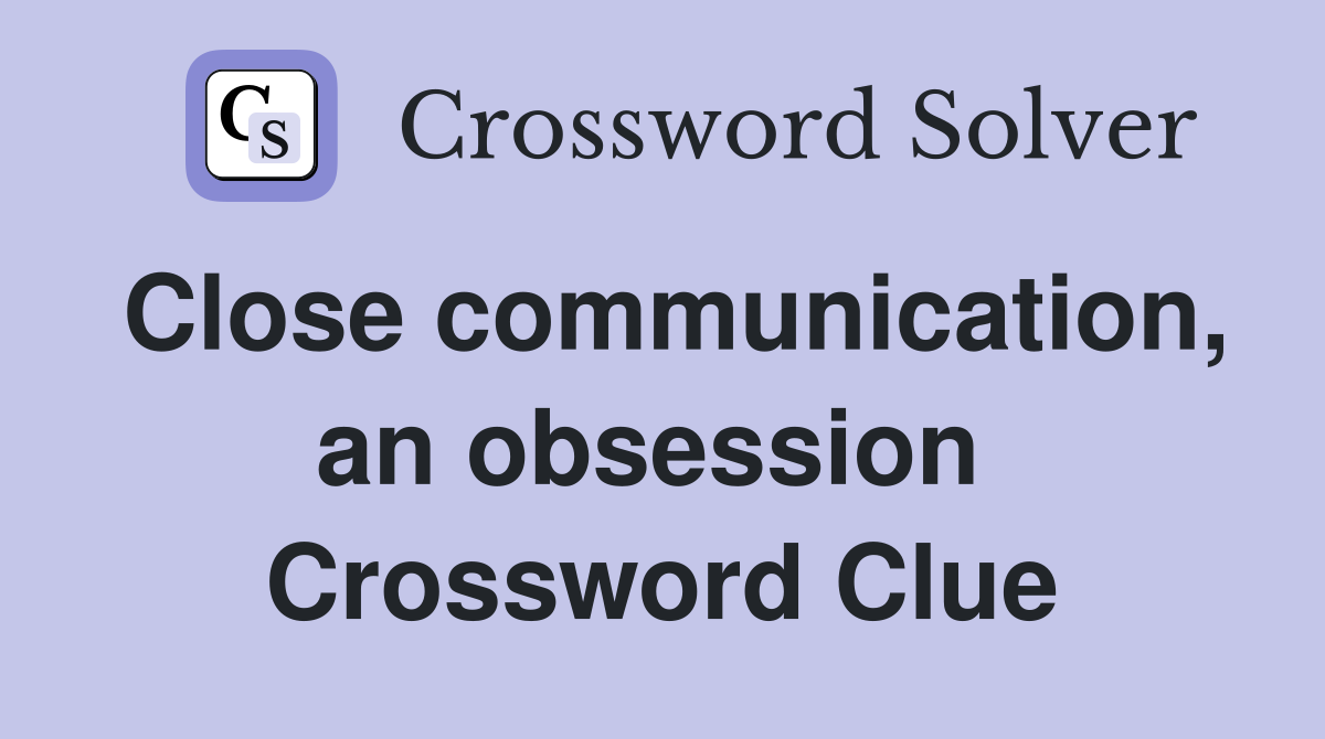 Close communication, an obsession  Crossword Clue