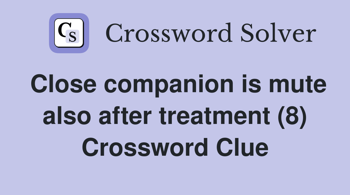 Close companion is mute also after treatment (8) Crossword Clue