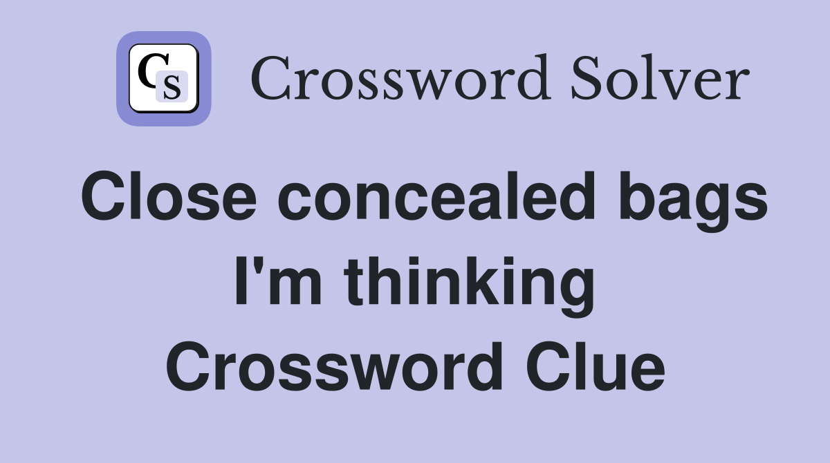 Close concealed bags I'm thinking Crossword Clue