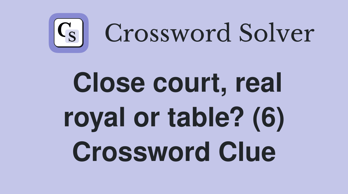 Close court, real royal or table? (6) Crossword Clue