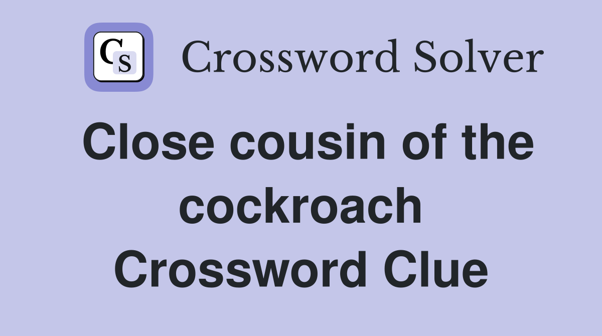 Close cousin of the cockroach Crossword Clue