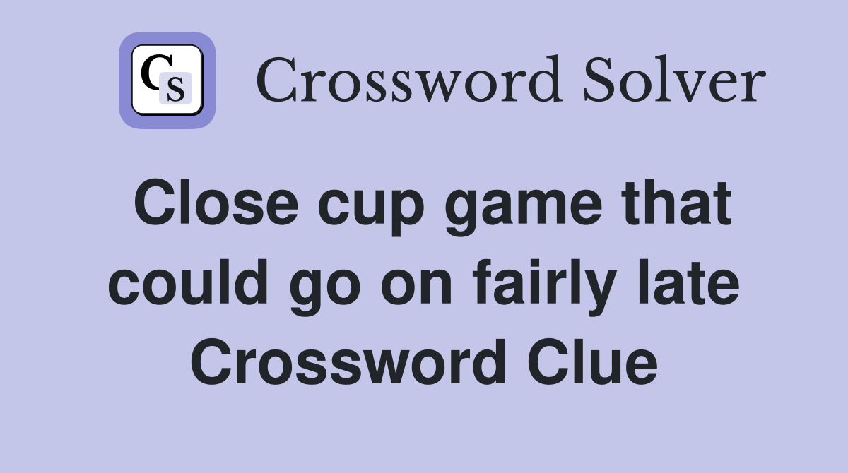 Close cup game that could go on fairly late Crossword Clue