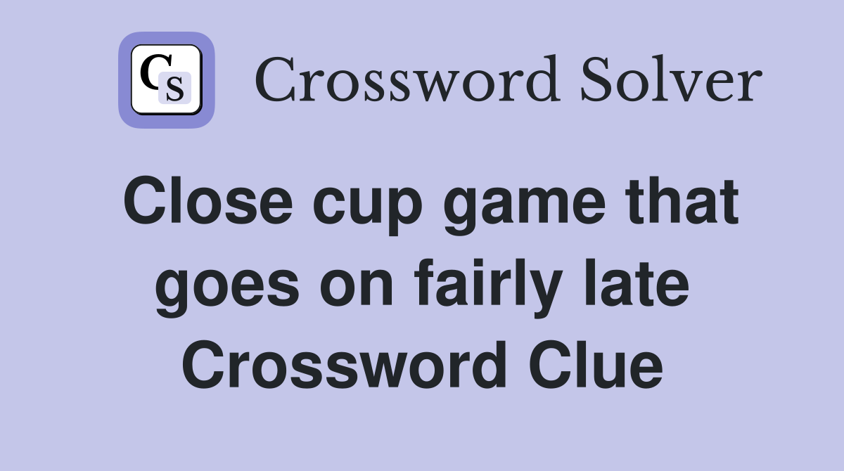 Close cup game that goes on fairly late Crossword Clue