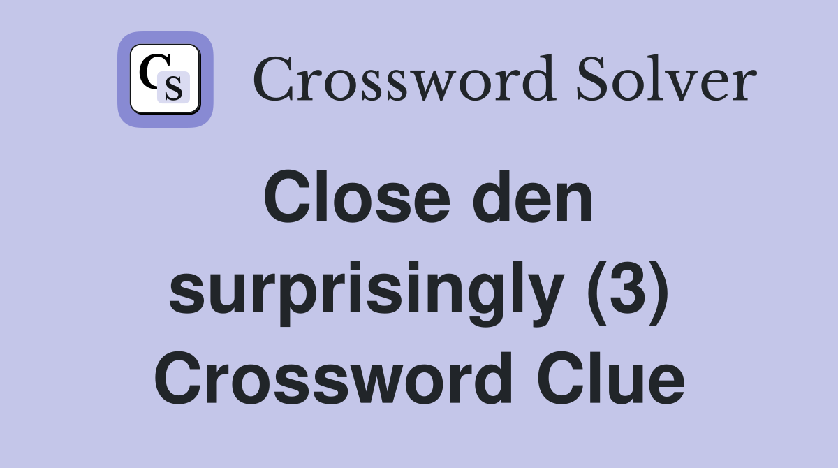 Close den surprisingly (3) Crossword Clue