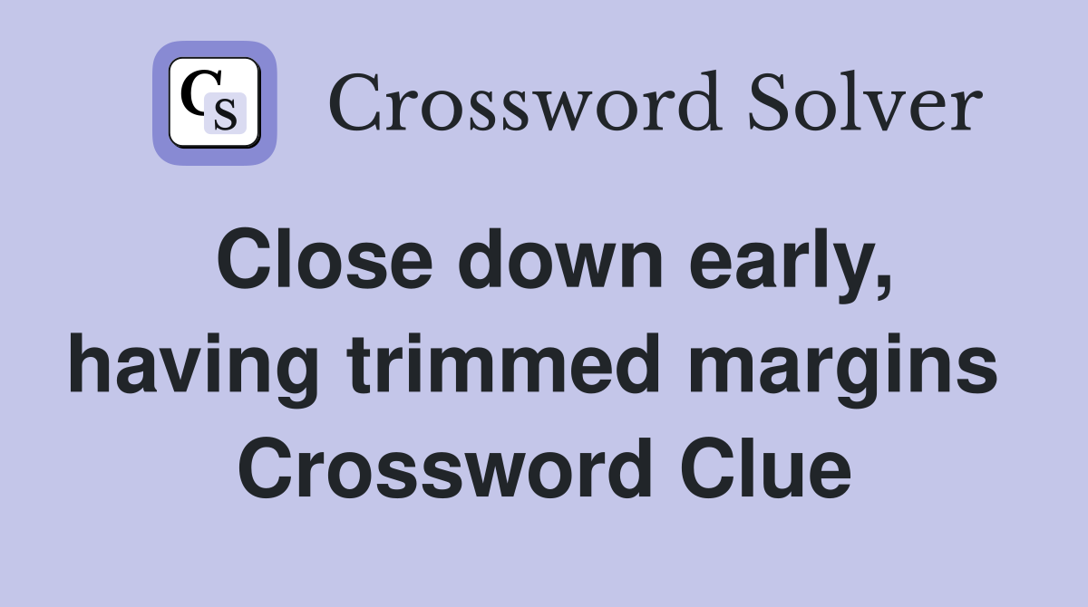 Close down early, having trimmed margins  Crossword Clue