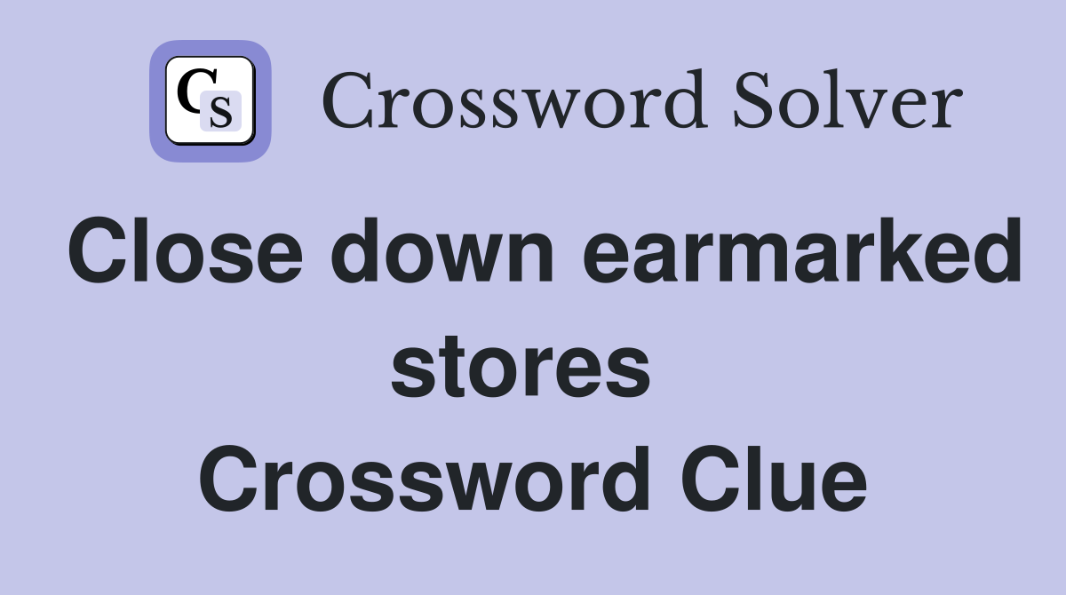 Close down earmarked stores  Crossword Clue