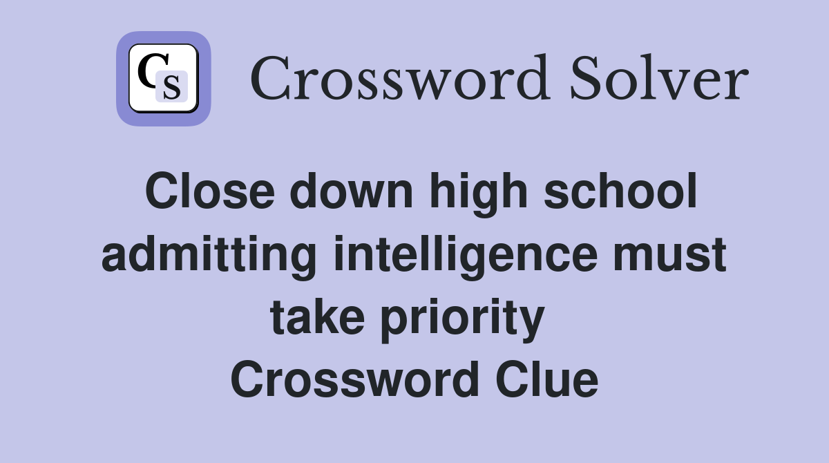 Close down high school admitting intelligence must take priority  Crossword Clue