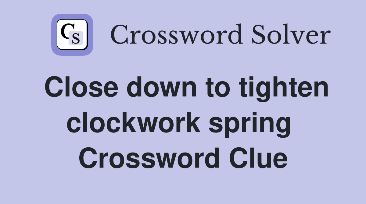 Close down to tighten clockwork spring  Crossword Clue