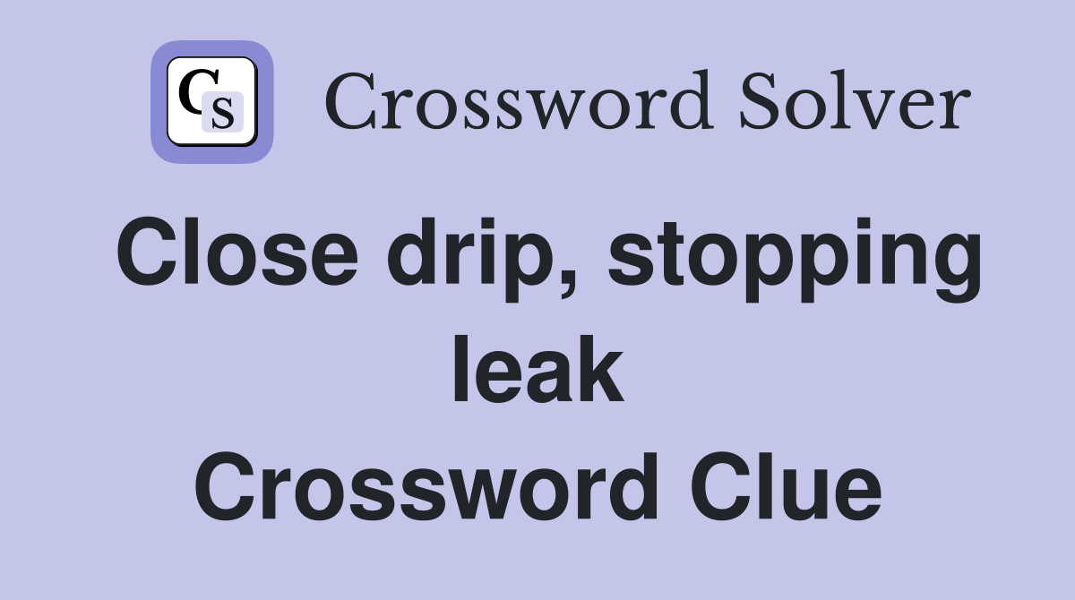 Close drip, stopping leak Crossword Clue