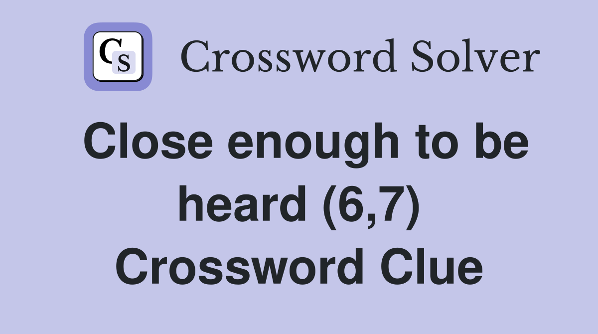 Close enough to be heard (6,7) Crossword Clue