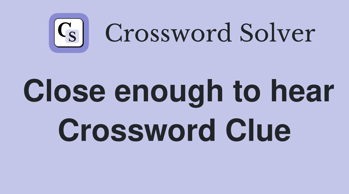 Close enough to hear Crossword Clue