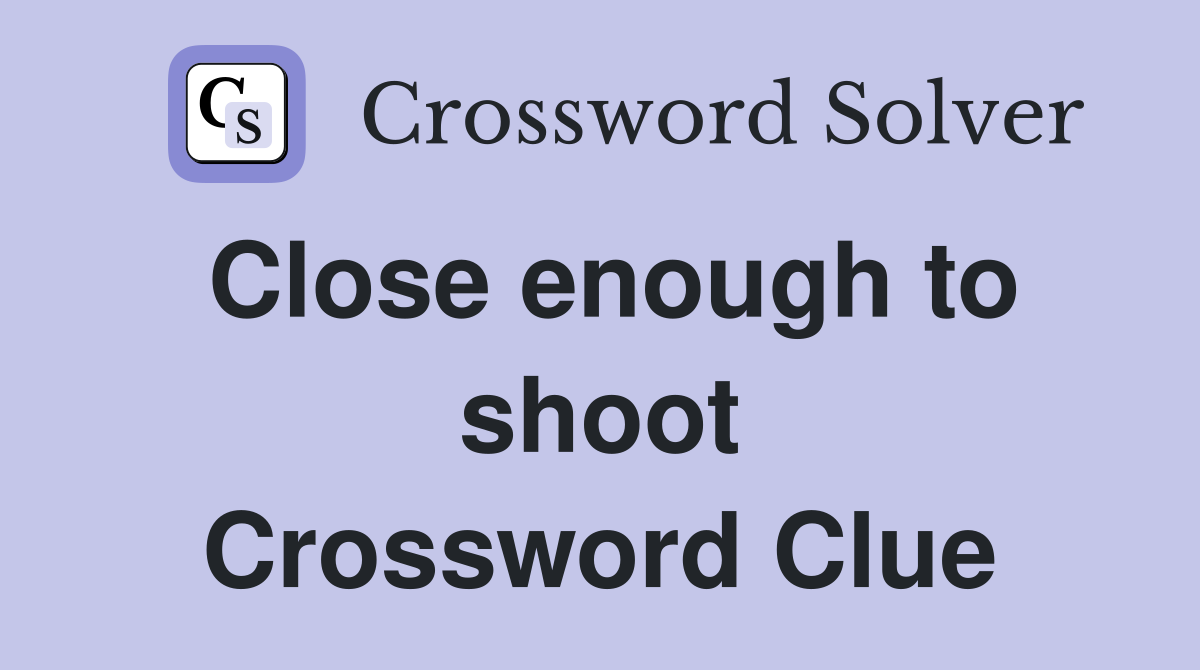 Close enough to shoot Crossword Clue