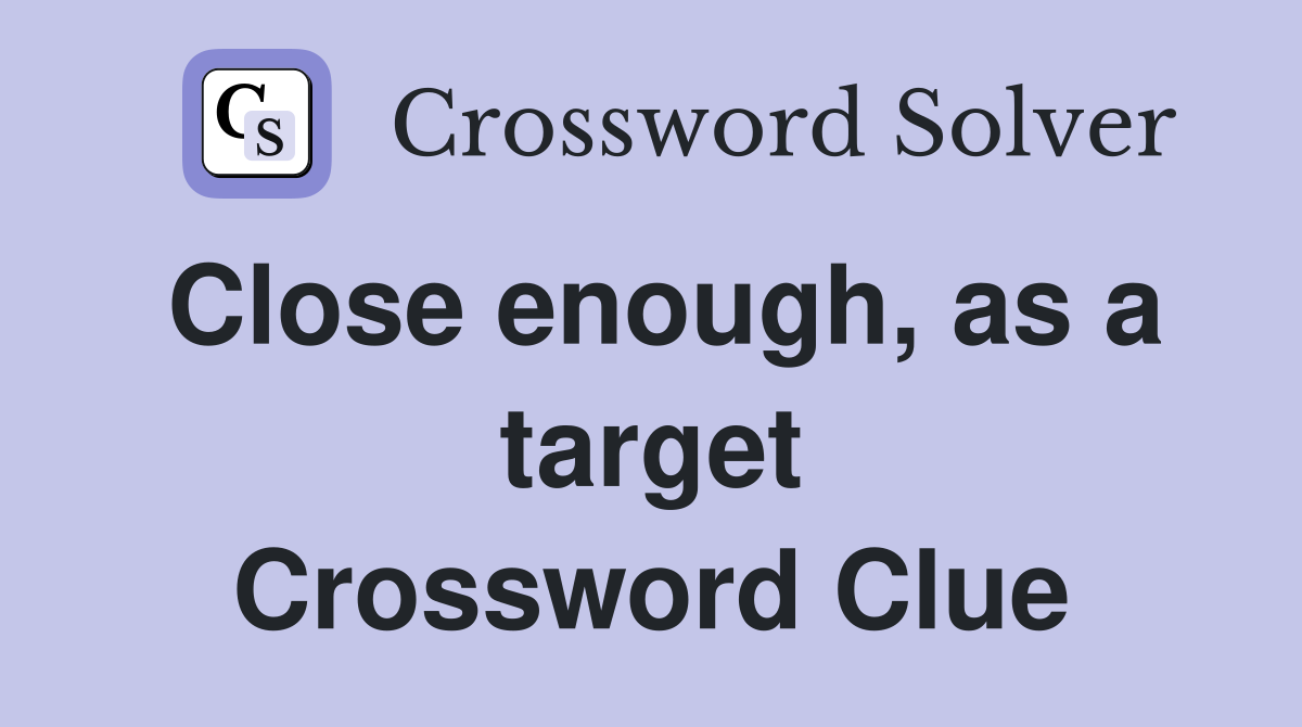 Close enough, as a target Crossword Clue