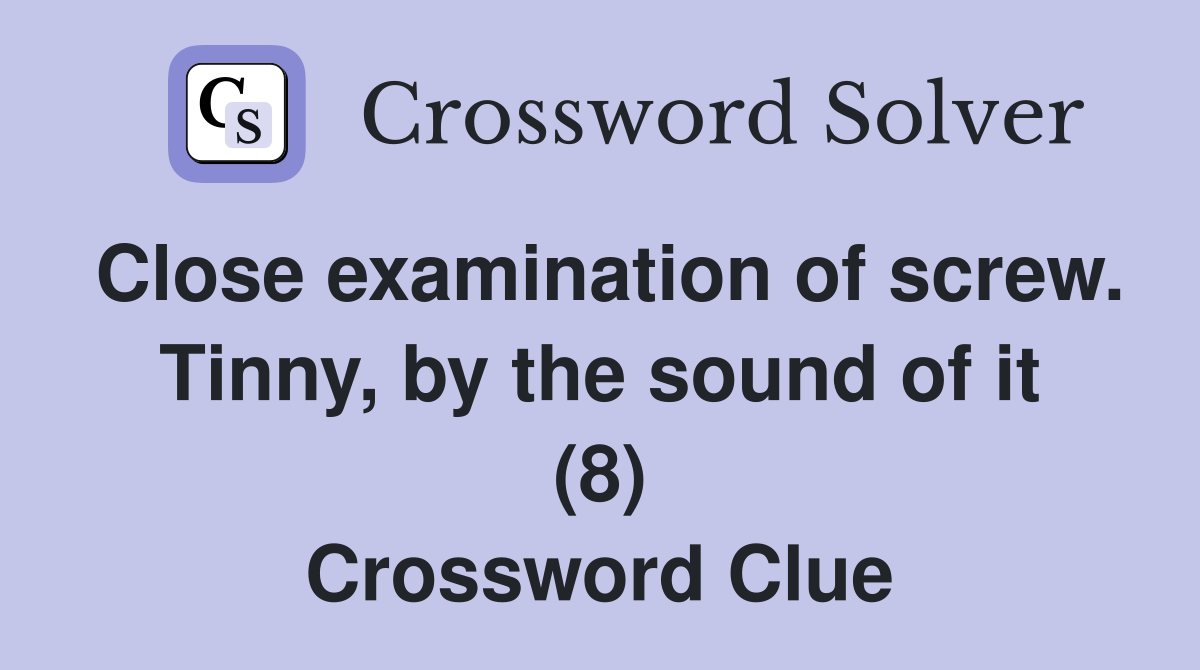 Close examination of screw. Tinny, by the sound of it (8) Crossword Clue