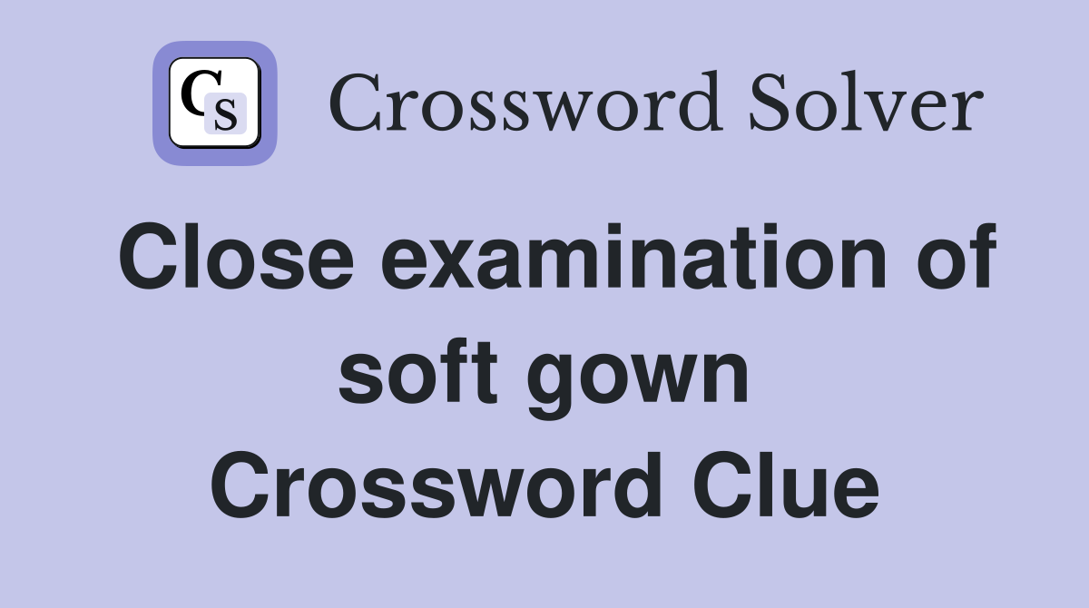 Close examination of soft gown Crossword Clue