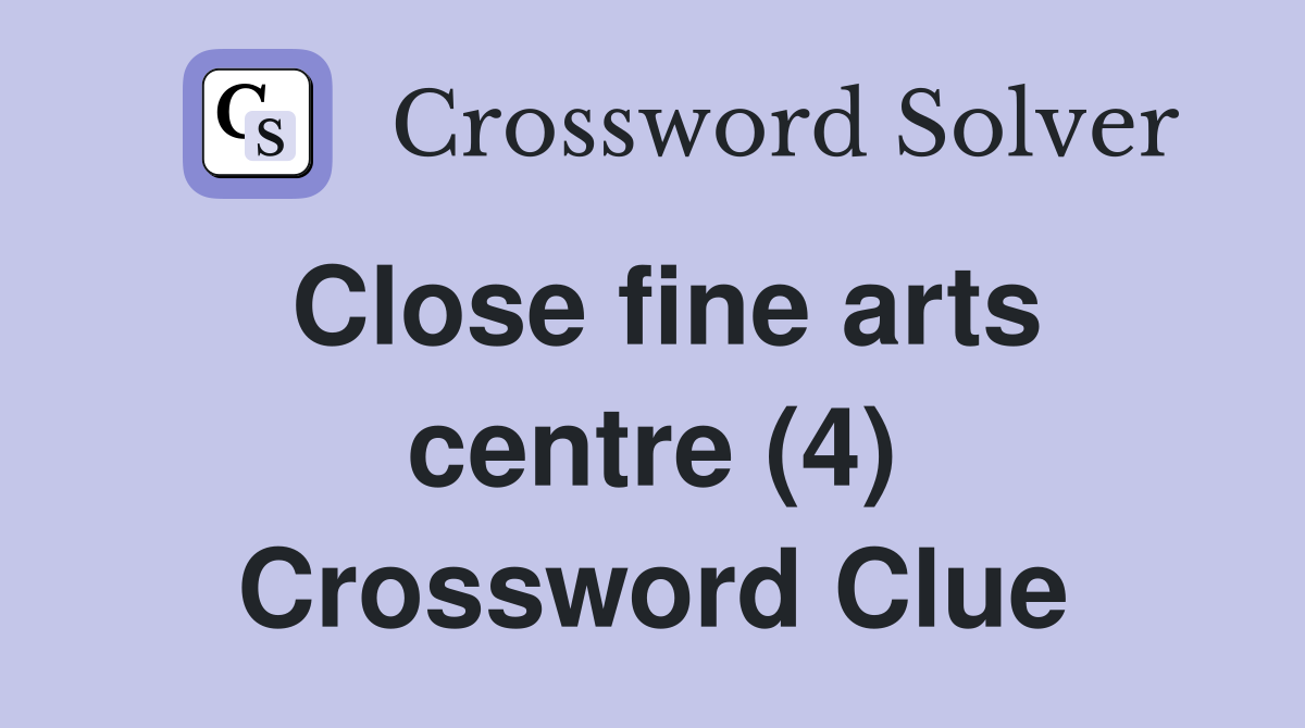 Close fine arts centre (4) Crossword Clue