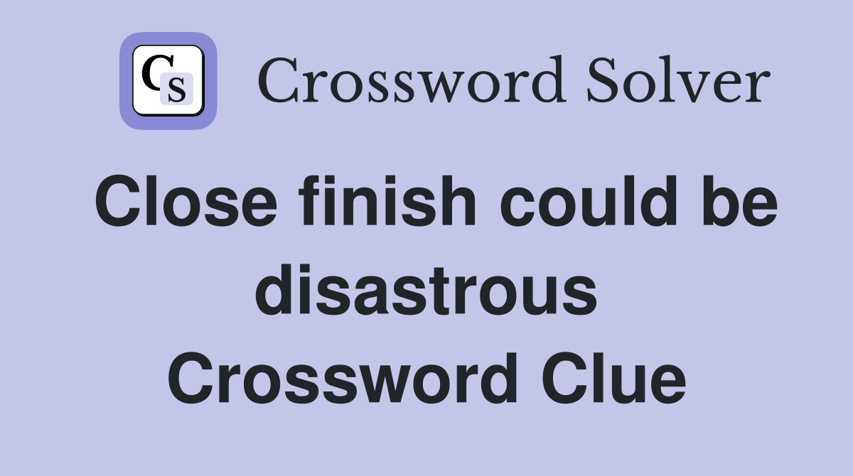 Close finish could be disastrous Crossword Clue