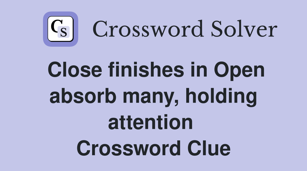 Close finishes in Open absorb many, holding attention  Crossword Clue