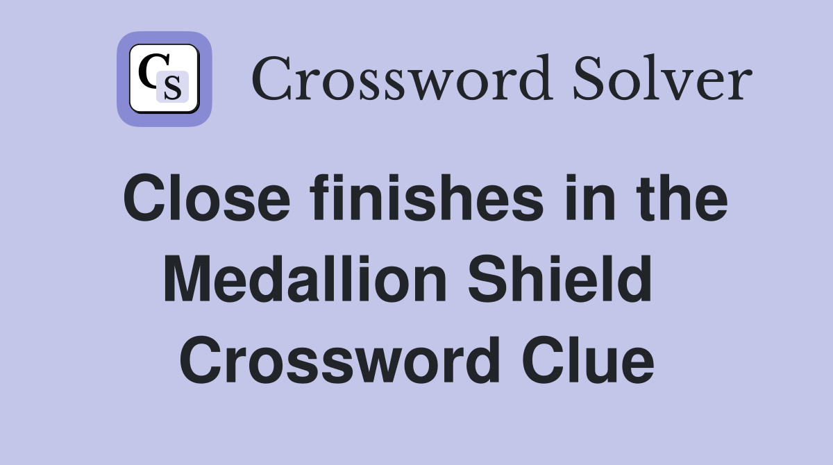 Close finishes in the Medallion Shield  Crossword Clue