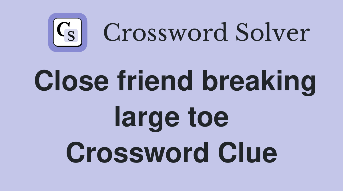 Close friend breaking large toe Crossword Clue