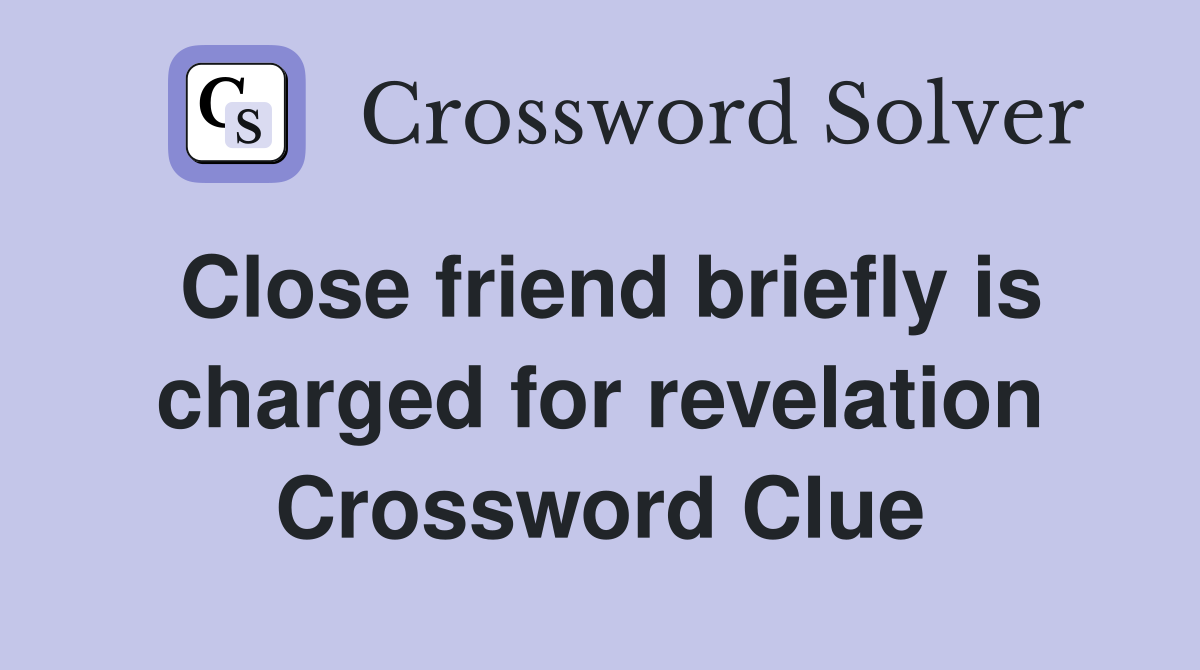 Close friend briefly is charged for revelation Crossword Clue