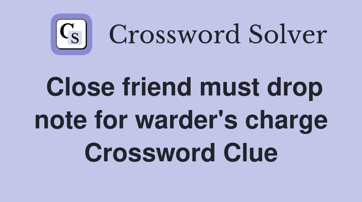 Close friend must drop note for warder's charge Crossword Clue