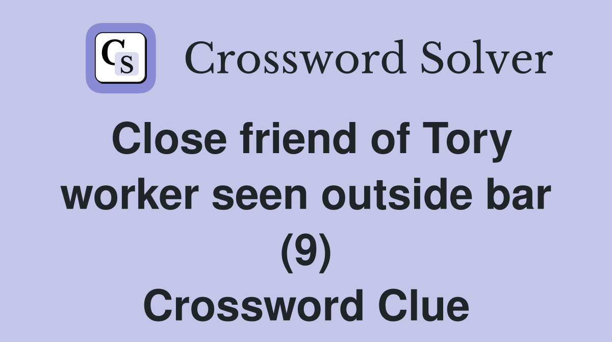 Close friend of Tory worker seen outside bar (9) Crossword Clue