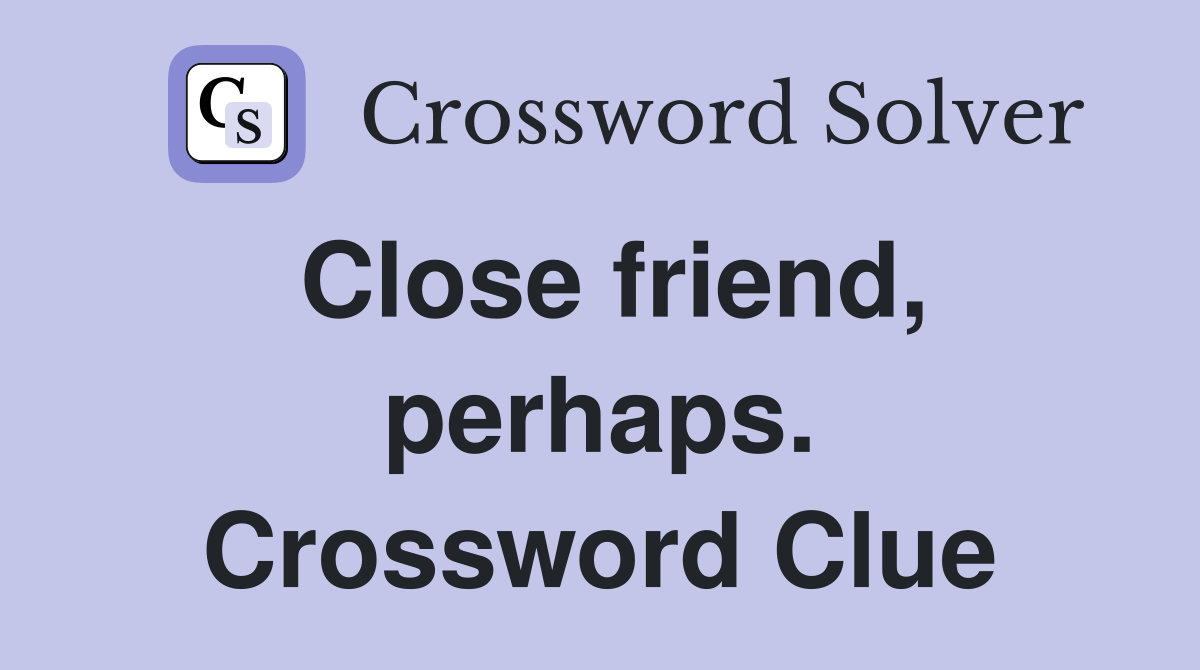 Close friend, perhaps. Crossword Clue