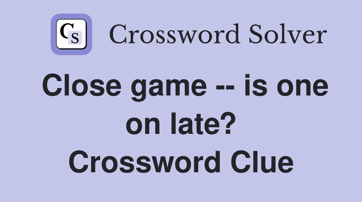 Close game -- is one on late? Crossword Clue