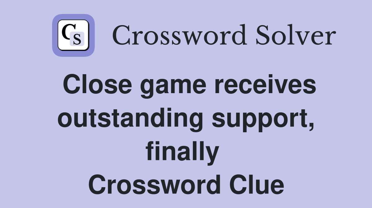 Close game receives outstanding support, finally  Crossword Clue
