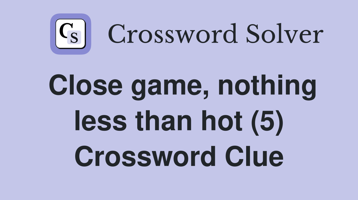 Close game, nothing less than hot (5) Crossword Clue