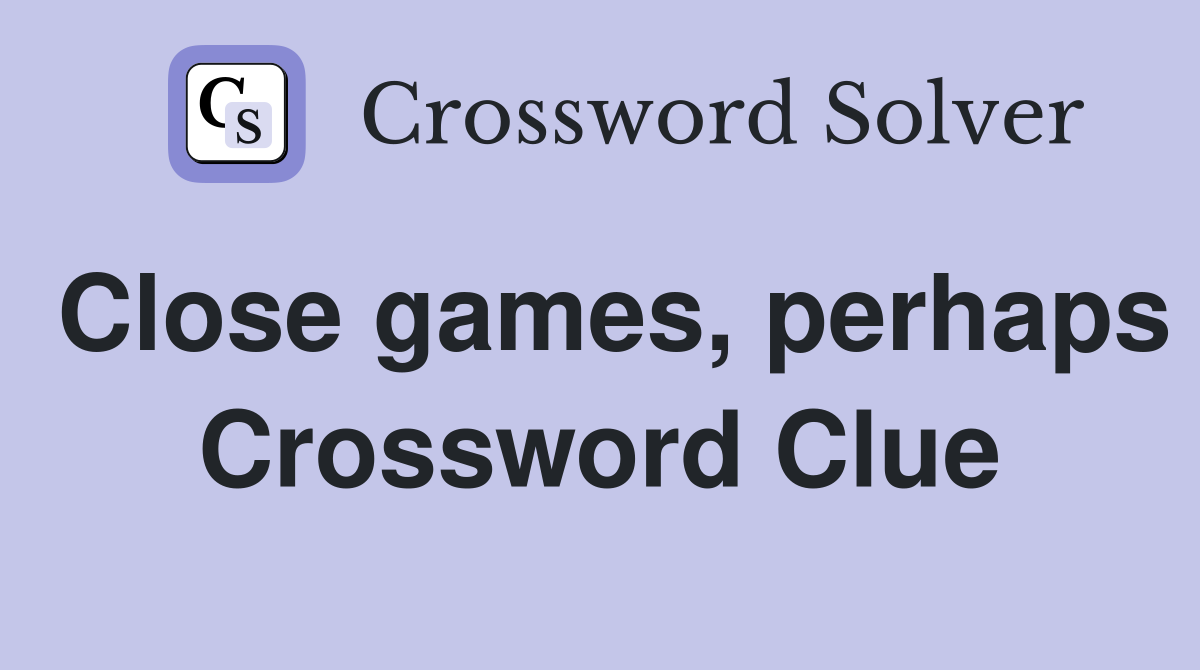 Close games, perhaps Crossword Clue