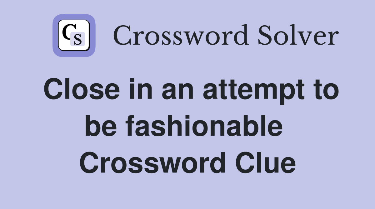 Close in an attempt to be fashionable  Crossword Clue